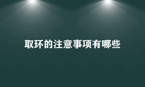 取环的注意事项有哪些