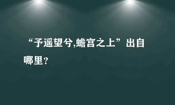 “予遥望兮,蟾宫之上”出自哪里？