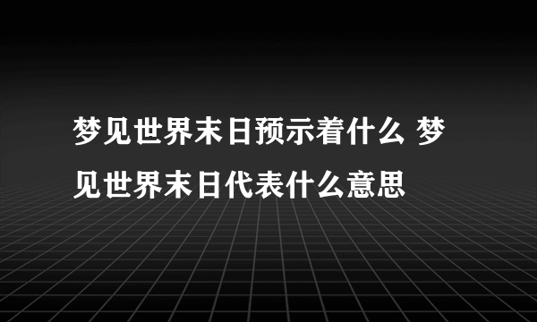 梦见世界末日预示着什么 梦见世界末日代表什么意思