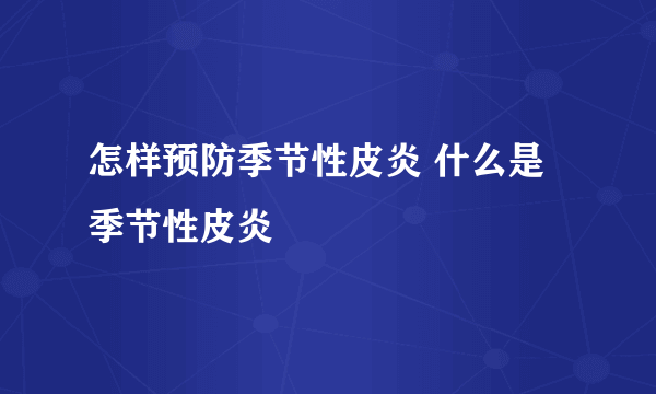 怎样预防季节性皮炎 什么是季节性皮炎