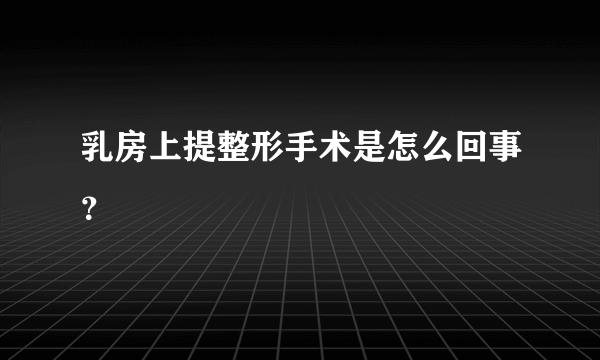 乳房上提整形手术是怎么回事？