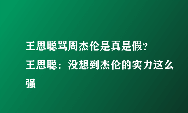 王思聪骂周杰伦是真是假？ 王思聪：没想到杰伦的实力这么强