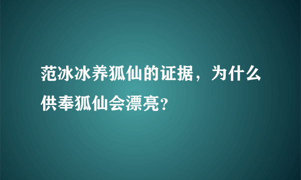 范冰冰养狐仙的证据，为什么供奉狐仙会漂亮？