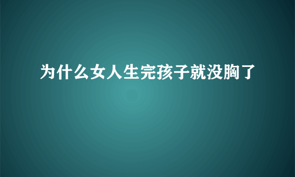 为什么女人生完孩子就没胸了