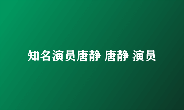 知名演员唐静 唐静 演员