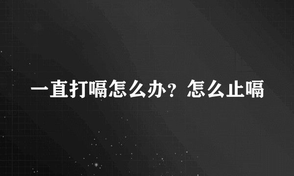 一直打嗝怎么办？怎么止嗝