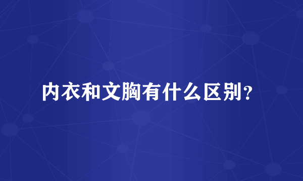 内衣和文胸有什么区别？