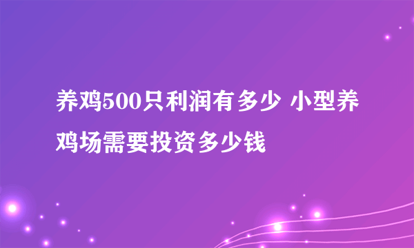 养鸡500只利润有多少 小型养鸡场需要投资多少钱