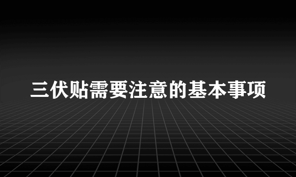 三伏贴需要注意的基本事项