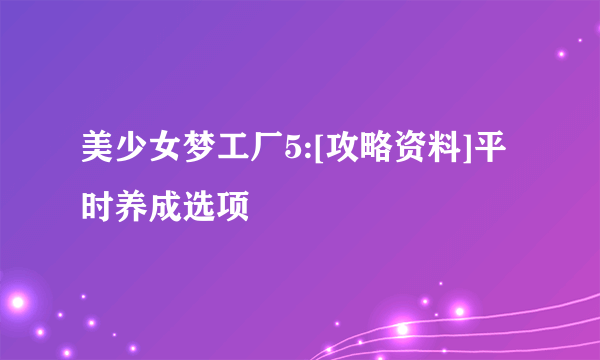 美少女梦工厂5:[攻略资料]平时养成选项