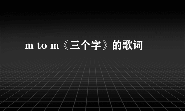 m to m《三个字》的歌词