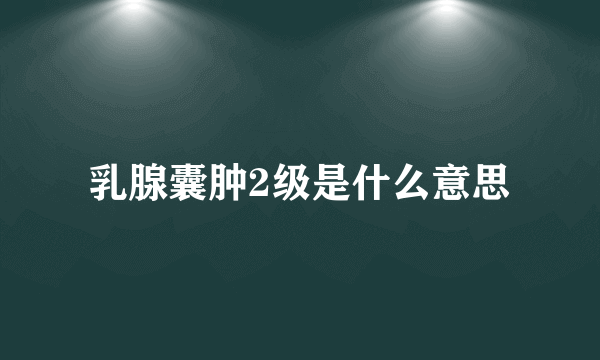 乳腺囊肿2级是什么意思