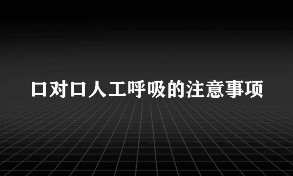 口对口人工呼吸的注意事项