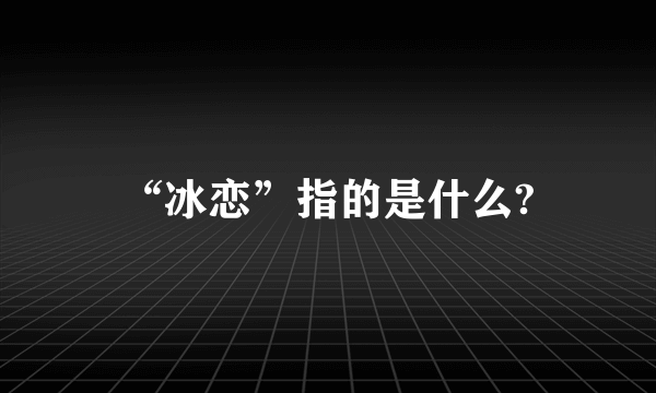 “冰恋”指的是什么?