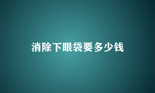 消除下眼袋要多少钱