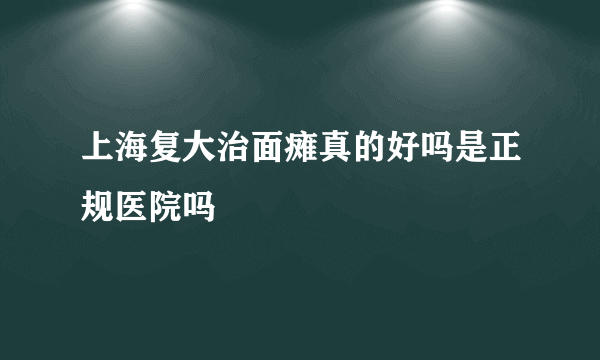 上海复大治面瘫真的好吗是正规医院吗