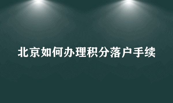 北京如何办理积分落户手续