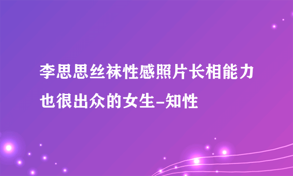 李思思丝袜性感照片长相能力也很出众的女生-知性