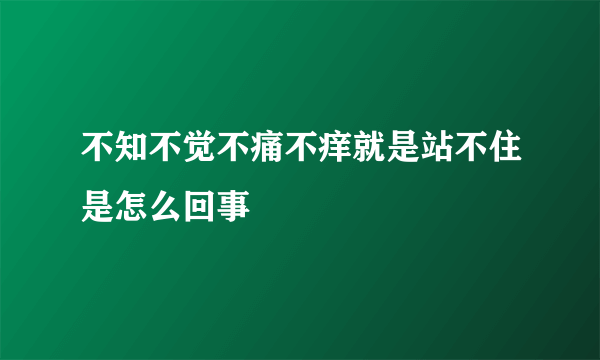 不知不觉不痛不痒就是站不住是怎么回事