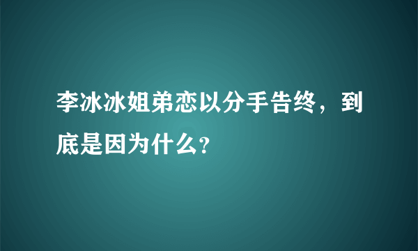 李冰冰姐弟恋以分手告终，到底是因为什么？