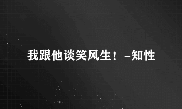 我跟他谈笑风生！-知性