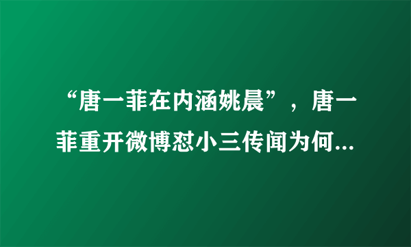 “唐一菲在内涵姚晨”，唐一菲重开微博怼小三传闻为何被这样说？