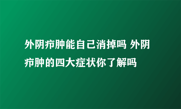 外阴疖肿能自己消掉吗 外阴疖肿的四大症状你了解吗