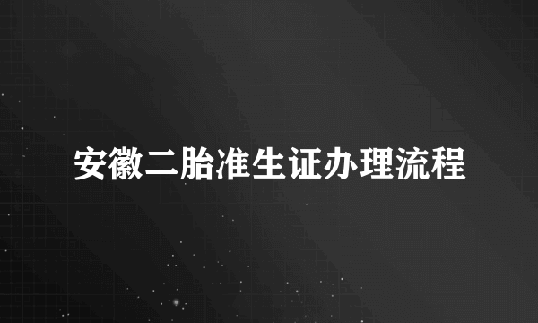 安徽二胎准生证办理流程