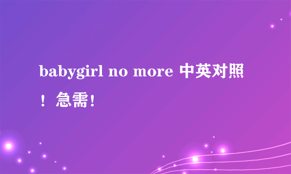 babygirl no more 中英对照！急需！