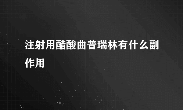 注射用醋酸曲普瑞林有什么副作用