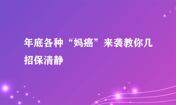 年底各种“妈癌”来袭教你几招保清静