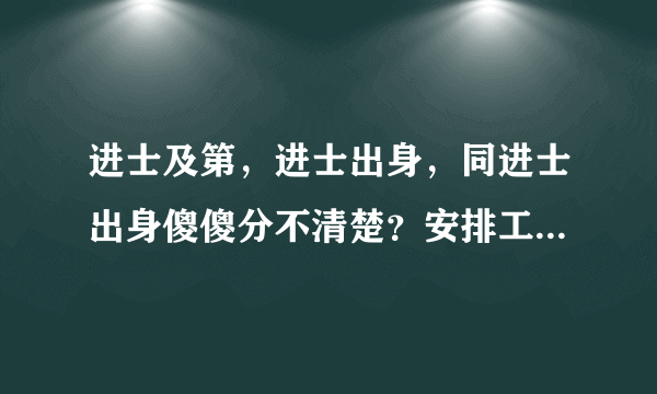 进士及第，进士出身，同进士出身傻傻分不清楚？安排工作时差距大