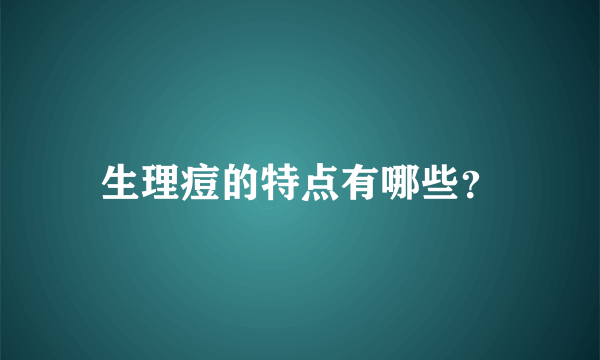 生理痘的特点有哪些？