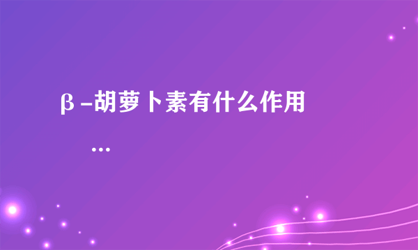 β-胡萝卜素有什么作用              β-胡萝卜素相关的使用知识