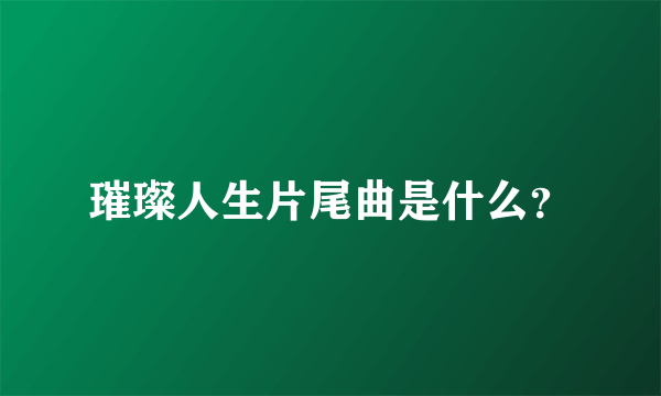 璀璨人生片尾曲是什么？