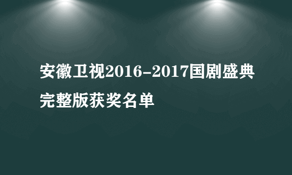 安徽卫视2016-2017国剧盛典完整版获奖名单