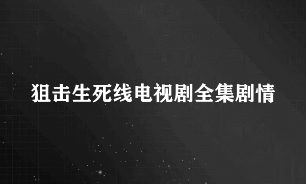 狙击生死线电视剧全集剧情