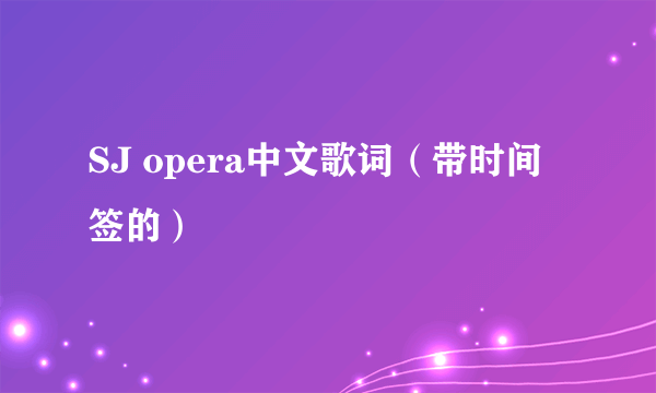 SJ opera中文歌词（带时间签的）