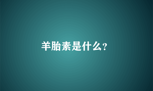 羊胎素是什么？