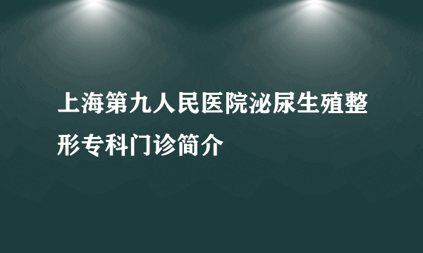 上海第九人民医院泌尿生殖整形专科门诊简介