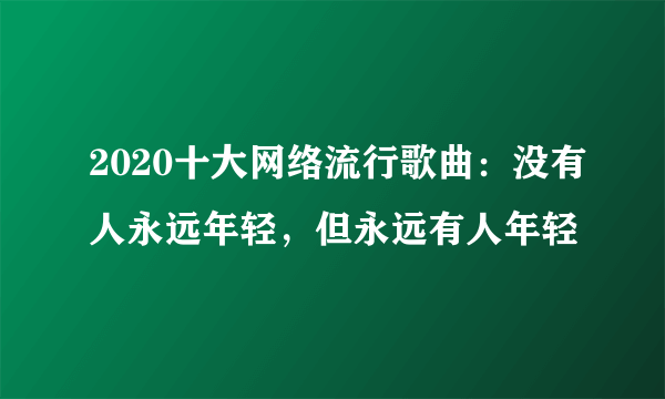 2020十大网络流行歌曲：没有人永远年轻，但永远有人年轻