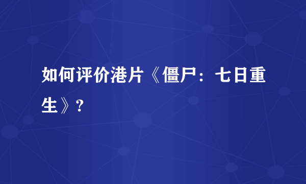 如何评价港片《僵尸：七日重生》?