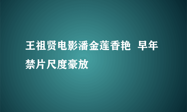 王祖贤电影潘金莲香艳  早年禁片尺度豪放