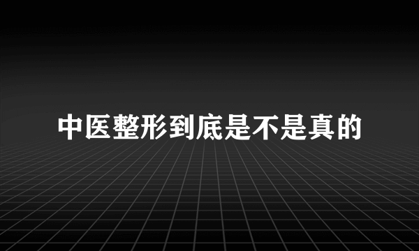 中医整形到底是不是真的