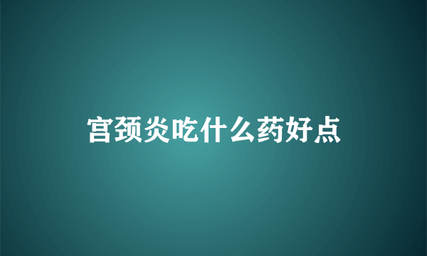 宫颈炎吃什么药好点