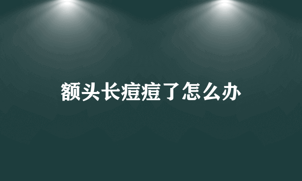 额头长痘痘了怎么办