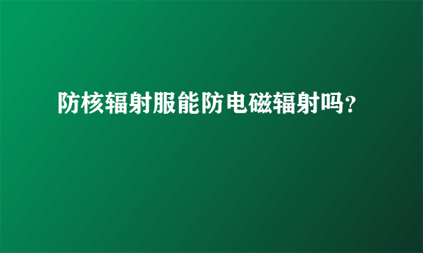 防核辐射服能防电磁辐射吗？