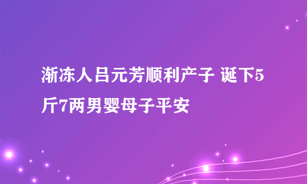 渐冻人吕元芳顺利产子 诞下5斤7两男婴母子平安