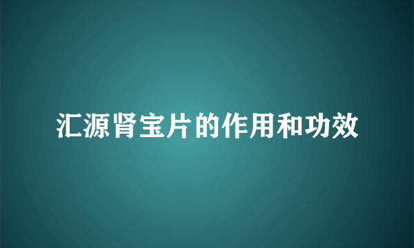 汇源肾宝片的作用和功效