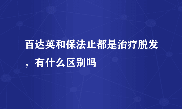 百达英和保法止都是治疗脱发，有什么区别吗